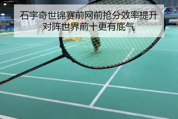 石宇奇世锦赛前网前抢分效率提升 对阵世界前十更有底气