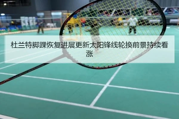 杜兰特脚踝恢复进展更新太阳锋线轮换前景持续看涨