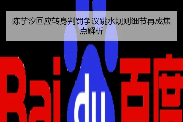 陈芋汐回应转身判罚争议跳水规则细节再成焦点解析