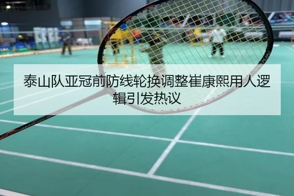 泰山队亚冠前防线轮换调整崔康熙用人逻辑引发热议